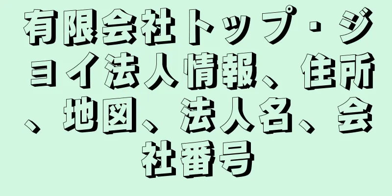 有限会社トップ・ジョイ法人情報、住所、地図、法人名、会社番号
