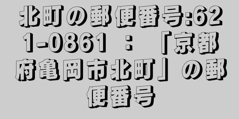 北町の郵便番号:621-0861 ： 「京都府亀岡市北町」の郵便番号