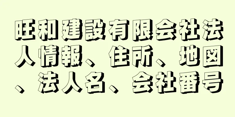 旺和建設有限会社法人情報、住所、地図、法人名、会社番号