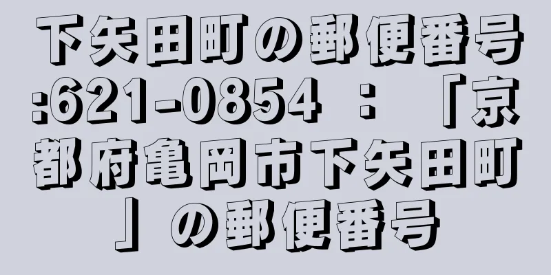 下矢田町の郵便番号:621-0854 ： 「京都府亀岡市下矢田町」の郵便番号