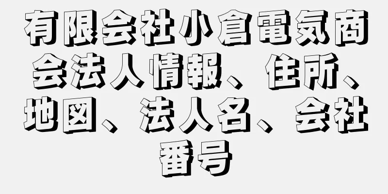 有限会社小倉電気商会法人情報、住所、地図、法人名、会社番号