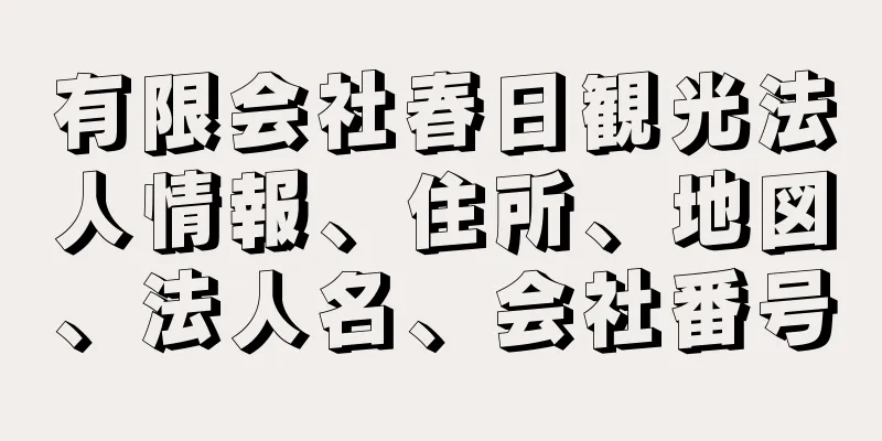 有限会社春日観光法人情報、住所、地図、法人名、会社番号