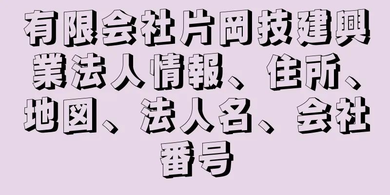 有限会社片岡技建興業法人情報、住所、地図、法人名、会社番号