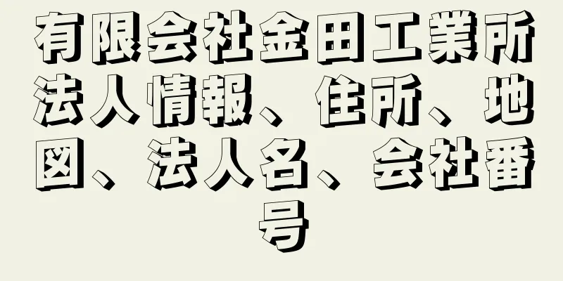 有限会社金田工業所法人情報、住所、地図、法人名、会社番号