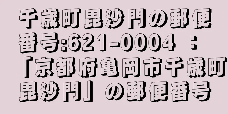 千歳町毘沙門の郵便番号:621-0004 ： 「京都府亀岡市千歳町毘沙門」の郵便番号