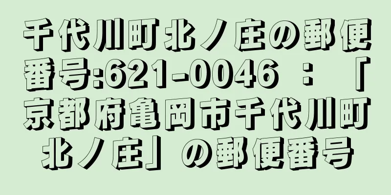 千代川町北ノ庄の郵便番号:621-0046 ： 「京都府亀岡市千代川町北ノ庄」の郵便番号