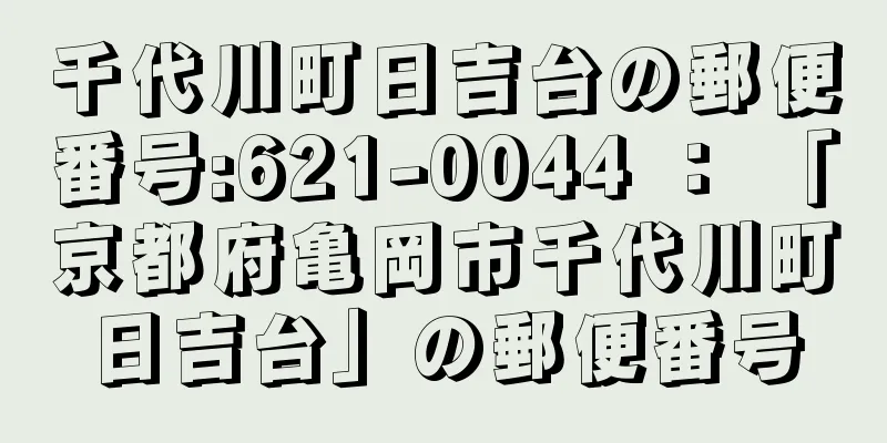 千代川町日吉台の郵便番号:621-0044 ： 「京都府亀岡市千代川町日吉台」の郵便番号