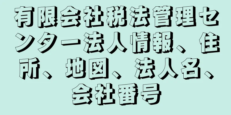 有限会社税法管理センター法人情報、住所、地図、法人名、会社番号