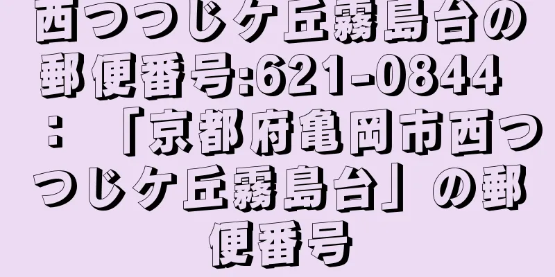 西つつじケ丘霧島台の郵便番号:621-0844 ： 「京都府亀岡市西つつじケ丘霧島台」の郵便番号