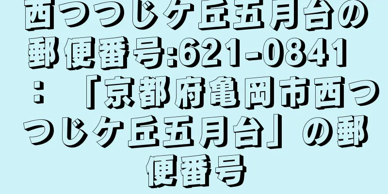 西つつじケ丘五月台の郵便番号:621-0841 ： 「京都府亀岡市西つつじケ丘五月台」の郵便番号