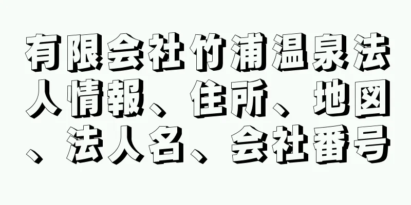 有限会社竹浦温泉法人情報、住所、地図、法人名、会社番号