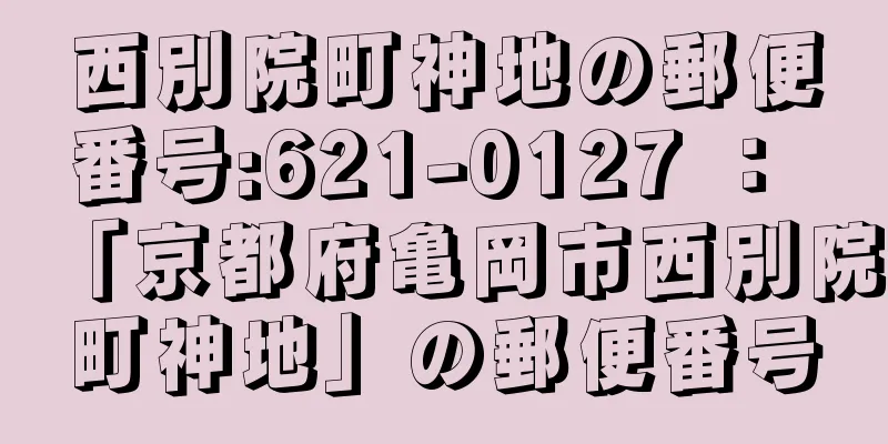 西別院町神地の郵便番号:621-0127 ： 「京都府亀岡市西別院町神地」の郵便番号