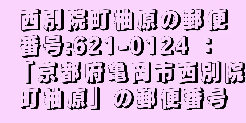 西別院町柚原の郵便番号:621-0124 ： 「京都府亀岡市西別院町柚原」の郵便番号