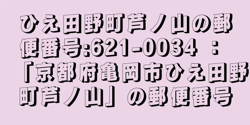 ひえ田野町芦ノ山の郵便番号:621-0034 ： 「京都府亀岡市ひえ田野町芦ノ山」の郵便番号