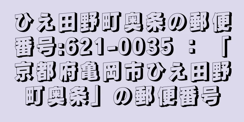 ひえ田野町奥条の郵便番号:621-0035 ： 「京都府亀岡市ひえ田野町奥条」の郵便番号