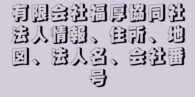 有限会社福厚協同社法人情報、住所、地図、法人名、会社番号