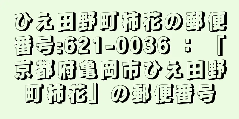 ひえ田野町柿花の郵便番号:621-0036 ： 「京都府亀岡市ひえ田野町柿花」の郵便番号