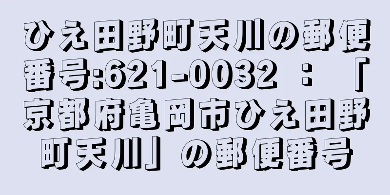 ひえ田野町天川の郵便番号:621-0032 ： 「京都府亀岡市ひえ田野町天川」の郵便番号