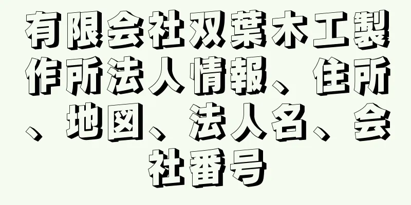 有限会社双葉木工製作所法人情報、住所、地図、法人名、会社番号