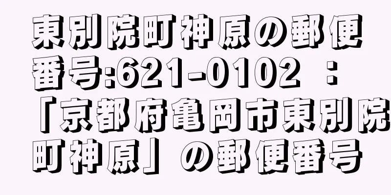 東別院町神原の郵便番号:621-0102 ： 「京都府亀岡市東別院町神原」の郵便番号