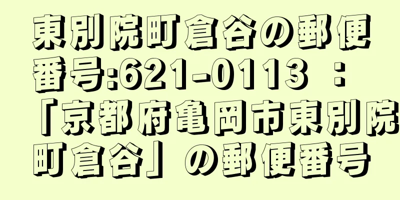 東別院町倉谷の郵便番号:621-0113 ： 「京都府亀岡市東別院町倉谷」の郵便番号