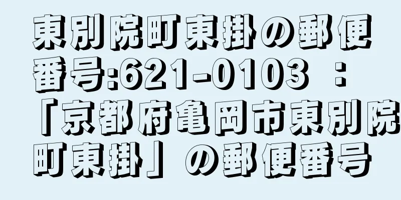 東別院町東掛の郵便番号:621-0103 ： 「京都府亀岡市東別院町東掛」の郵便番号