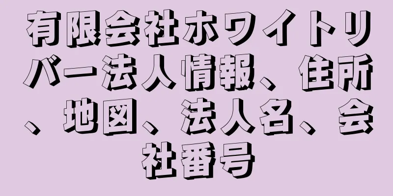 有限会社ホワイトリバー法人情報、住所、地図、法人名、会社番号