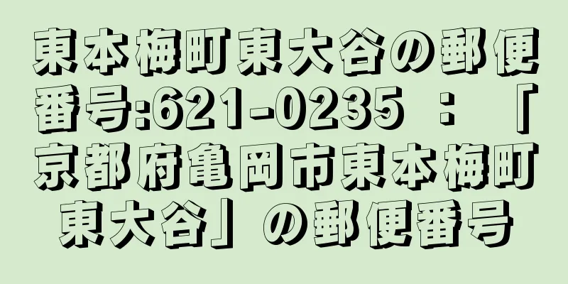 東本梅町東大谷の郵便番号:621-0235 ： 「京都府亀岡市東本梅町東大谷」の郵便番号