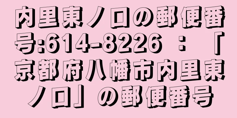 内里東ノ口の郵便番号:614-8226 ： 「京都府八幡市内里東ノ口」の郵便番号