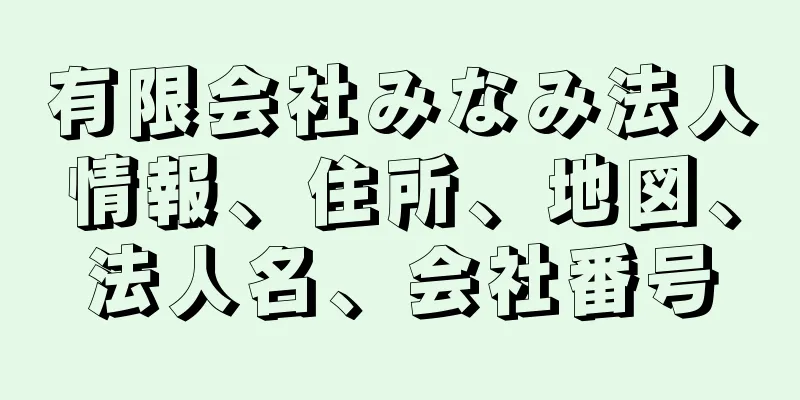 有限会社みなみ法人情報、住所、地図、法人名、会社番号