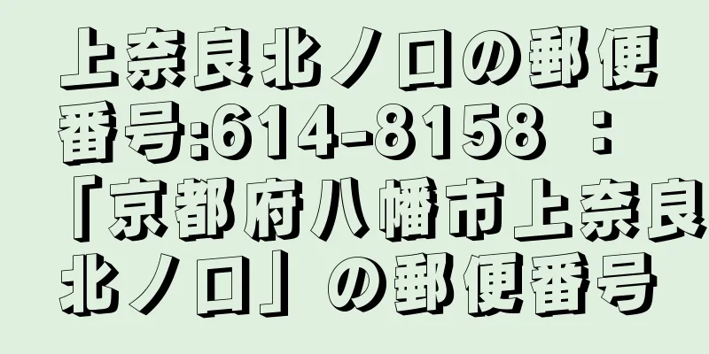 上奈良北ノ口の郵便番号:614-8158 ： 「京都府八幡市上奈良北ノ口」の郵便番号