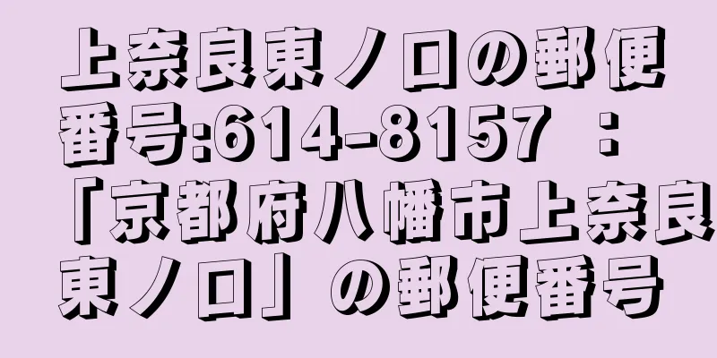 上奈良東ノ口の郵便番号:614-8157 ： 「京都府八幡市上奈良東ノ口」の郵便番号