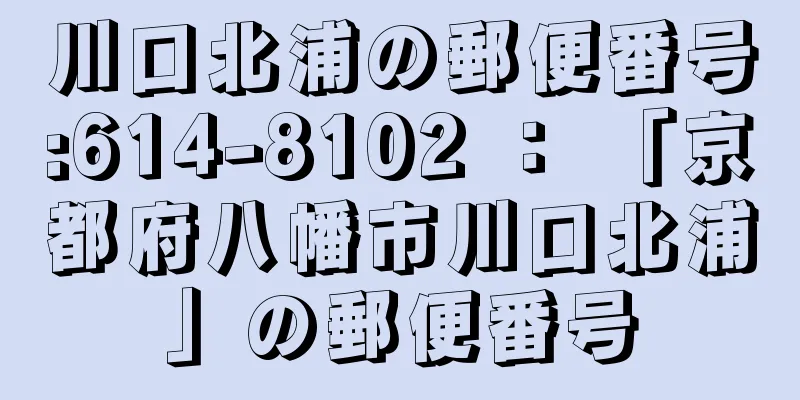 川口北浦の郵便番号:614-8102 ： 「京都府八幡市川口北浦」の郵便番号