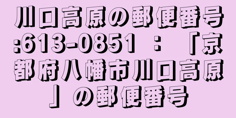 川口高原の郵便番号:613-0851 ： 「京都府八幡市川口高原」の郵便番号