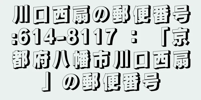 川口西扇の郵便番号:614-8117 ： 「京都府八幡市川口西扇」の郵便番号