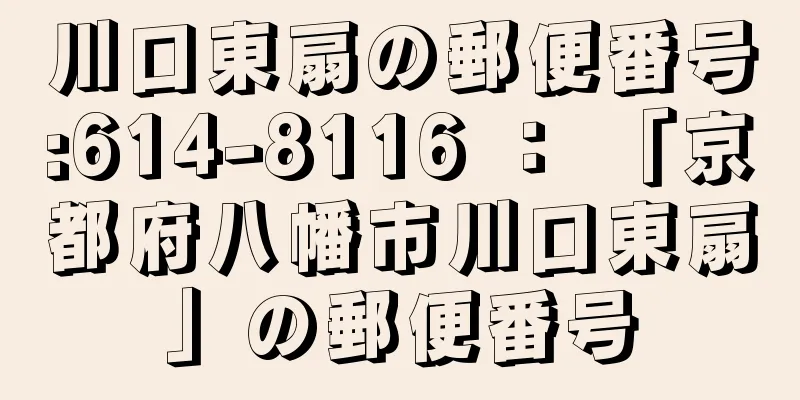 川口東扇の郵便番号:614-8116 ： 「京都府八幡市川口東扇」の郵便番号