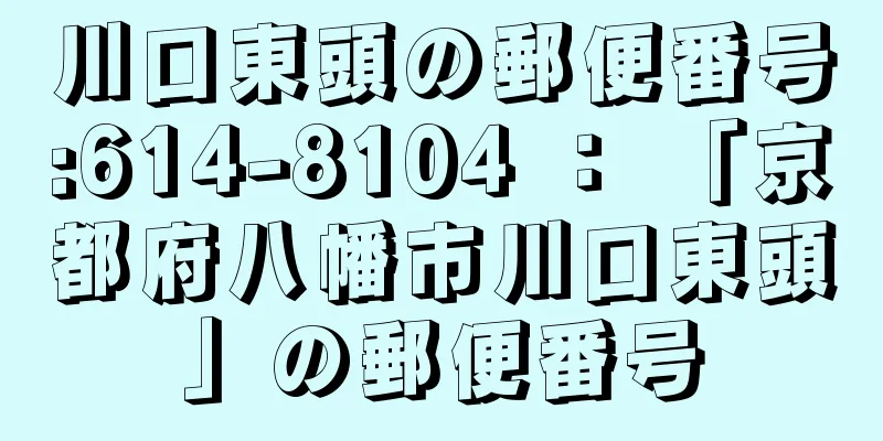 川口東頭の郵便番号:614-8104 ： 「京都府八幡市川口東頭」の郵便番号