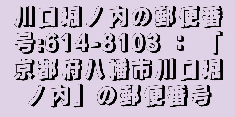 川口堀ノ内の郵便番号:614-8103 ： 「京都府八幡市川口堀ノ内」の郵便番号