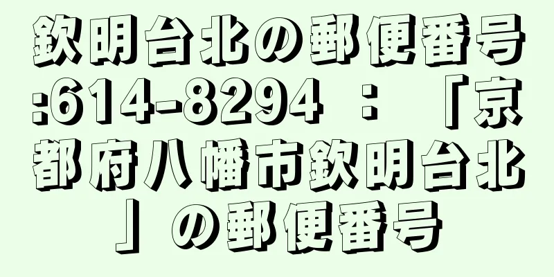 欽明台北の郵便番号:614-8294 ： 「京都府八幡市欽明台北」の郵便番号