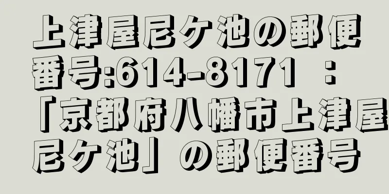 上津屋尼ケ池の郵便番号:614-8171 ： 「京都府八幡市上津屋尼ケ池」の郵便番号