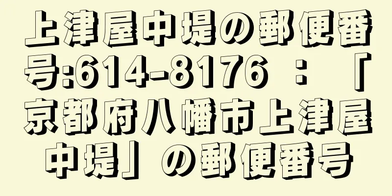 上津屋中堤の郵便番号:614-8176 ： 「京都府八幡市上津屋中堤」の郵便番号