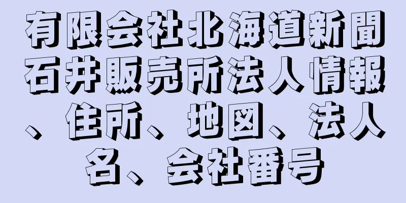 有限会社北海道新聞石井販売所法人情報、住所、地図、法人名、会社番号