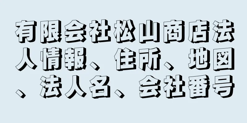 有限会社松山商店法人情報、住所、地図、法人名、会社番号