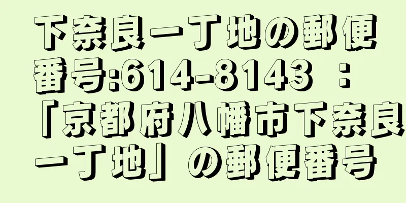 下奈良一丁地の郵便番号:614-8143 ： 「京都府八幡市下奈良一丁地」の郵便番号