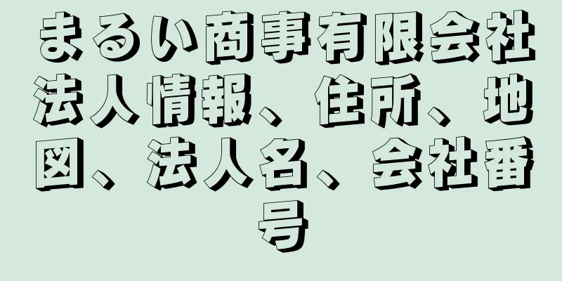 まるい商事有限会社法人情報、住所、地図、法人名、会社番号