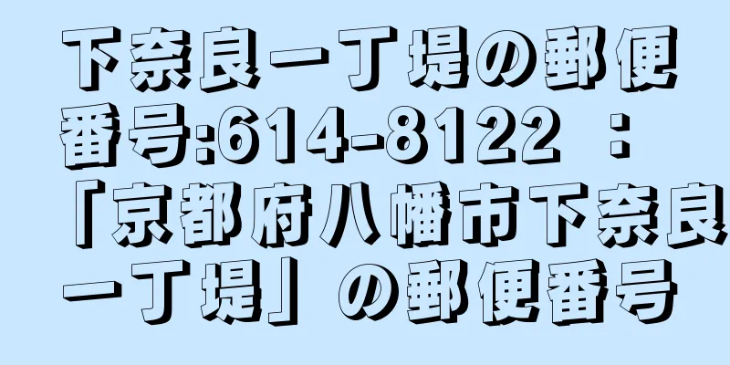 下奈良一丁堤の郵便番号:614-8122 ： 「京都府八幡市下奈良一丁堤」の郵便番号