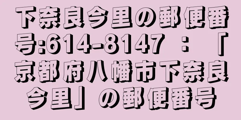 下奈良今里の郵便番号:614-8147 ： 「京都府八幡市下奈良今里」の郵便番号