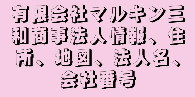 有限会社マルキン三和商事法人情報、住所、地図、法人名、会社番号