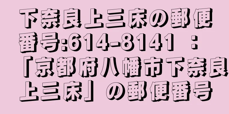 下奈良上三床の郵便番号:614-8141 ： 「京都府八幡市下奈良上三床」の郵便番号