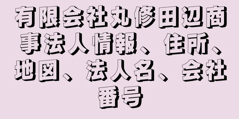 有限会社丸修田辺商事法人情報、住所、地図、法人名、会社番号